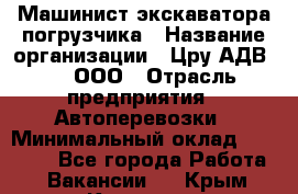 Машинист экскаватора-погрузчика › Название организации ­ Цру АДВ777, ООО › Отрасль предприятия ­ Автоперевозки › Минимальный оклад ­ 55 000 - Все города Работа » Вакансии   . Крым,Каховское